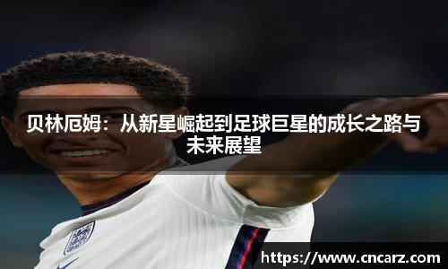 贝林厄姆：从新星崛起到足球巨星的成长之路与未来展望