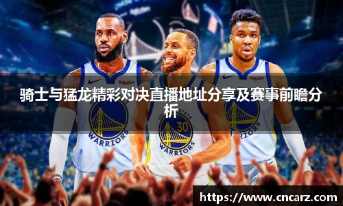 骑士与猛龙精彩对决直播地址分享及赛事前瞻分析