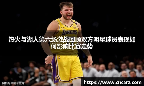热火与湖人第六场激战回顾双方明星球员表现如何影响比赛走势