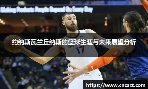 约纳斯瓦兰丘纳斯的篮球生涯与未来展望分析